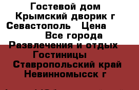    Гостевой дом «Крымский дворик»г. Севастополь › Цена ­ 1 000 - Все города Развлечения и отдых » Гостиницы   . Ставропольский край,Невинномысск г.
